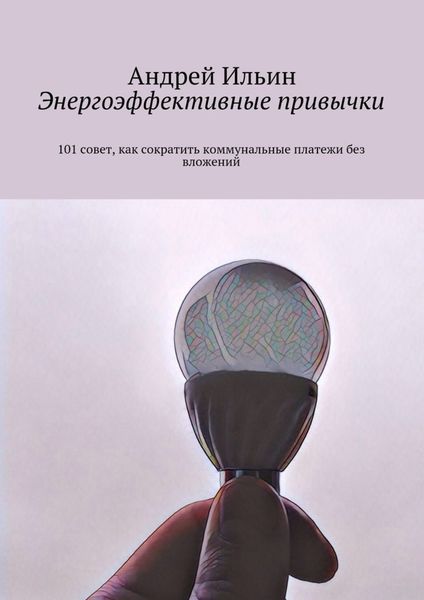 Обложка книги  «Энергоэффективные привычки. 101 совет, как сократить коммунальные платежи без вложений»