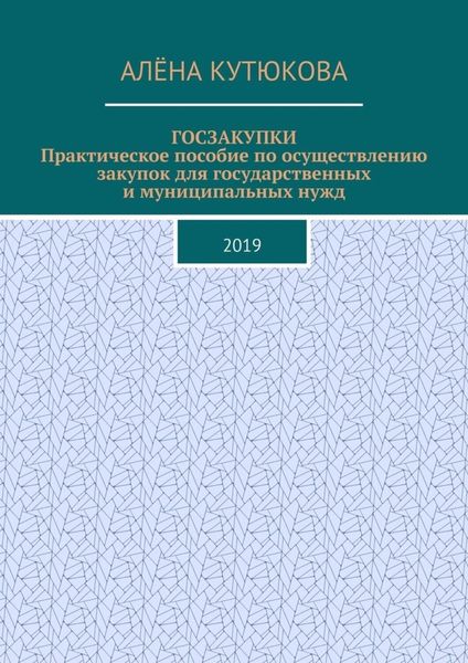 Обложка книги  «ГОСЗАКУПКИ. Практическое пособие по осуществлению закупок для государственных и муниципальных нужд. 2019»