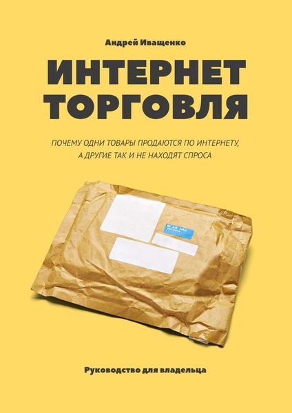 Обложка книги  «Интернет-торговля. Почему одни товары продаются по интернету, а другие так и не находят спроса»