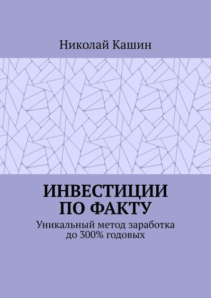 Обложка книги  «Инвестиции по факту. Уникальный метод заработка до 300% годовых»