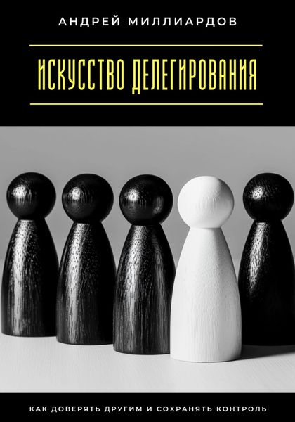 Обложка книги  «Искусство делегирования. Как доверять другим и сохранять контроль»
