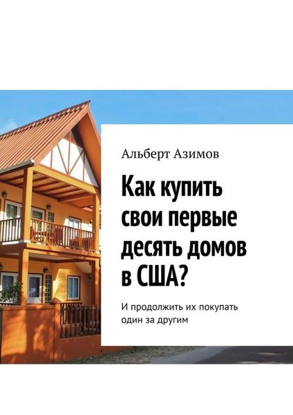 Обложка книги  «Как купить свои первые десять домов в США? И продолжить их покупать один за другим»
