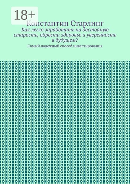 Обложка книги  «Как легко заработать на достойную старость, обрести здоровье и уверенность в будущем? Самый надежный способ инвестирования»