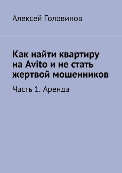 Обложка книги  «Как найти квартиру на Avito и не стать жертвой мошенников. Часть 1. Аренда»
