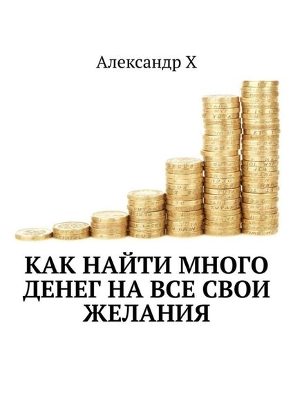 Обложка книги  «Как найти много денег на все свои желания»