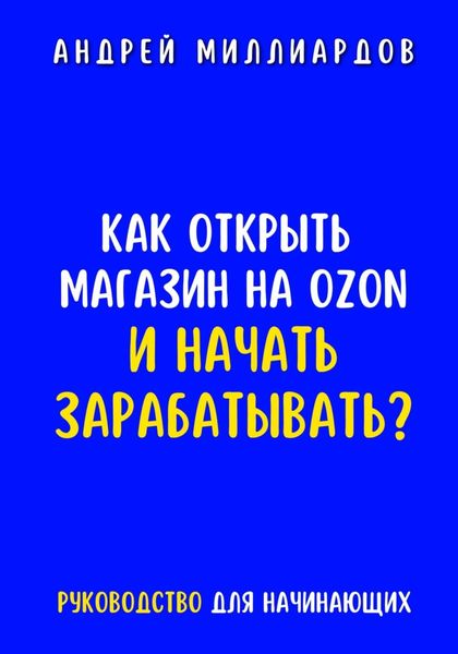 Обложка книги  «Как открыть магазин на OZON и начать зарабатывать? Руководство для начинающих»