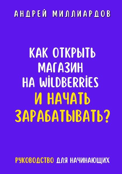 Обложка книги  «Как открыть магазин на Wildberries и начать зарабатывать? Руководство для начинающих»