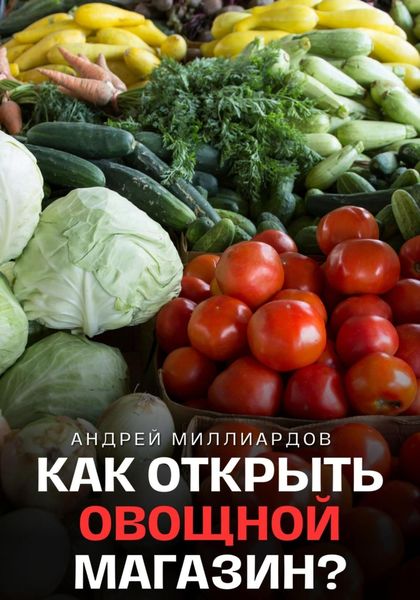 Обложка книги  «Как открыть овощной магазин?»