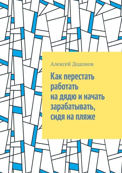 Обложка книги  «Как перестать работать на дядю и начать зарабатывать, сидя на пляже»