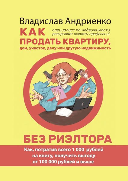 Обложка книги  «Как продать квартиру, дом, участок, дачу или другую недвижимость без риэлтора. Как, потратив всего 1000 рублей на книгу, получить выгоду от 100 000 рублей и выше. Специалист по недвижимости раскрывает секреты профессии!»