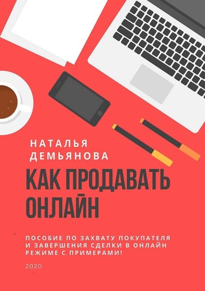 Обложка книги  «Как продавать онлайн. Пособие по захвату покупателя и завершению сделки в онлайн-режиме с примерами!»