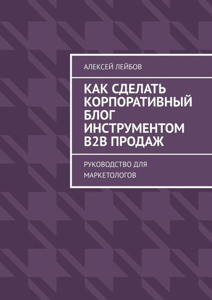 Обложка книги  «Как сделать корпоративный блог инструментом B2B продаж. Руководство для маркетологов»