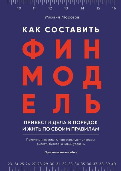 Обложка книги  «Как составить финмодель, привести дела в порядок и жить по своим правилам. Привлечь инвестиции, перестать тушить пожары, вывести бизнес на новый уровень»