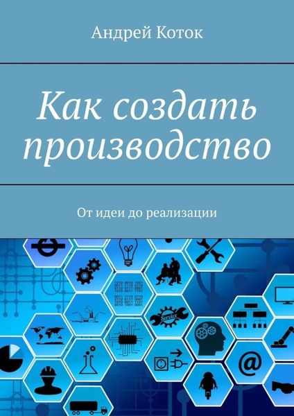 Обложка книги  «Как создать производство. От идеи до продаж»