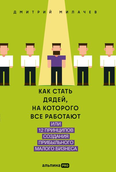 Обложка книги  «Как стать дядей, на которого все работают, или 12 принципов создания прибыльного малого бизнеса»