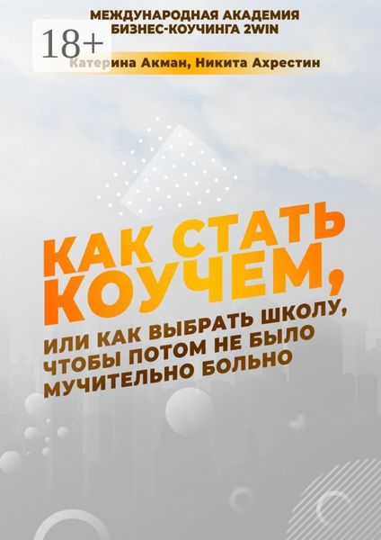 Обложка книги  «Как стать коучем, или Как выбрать школу, чтобы потом не было мучительно больно»