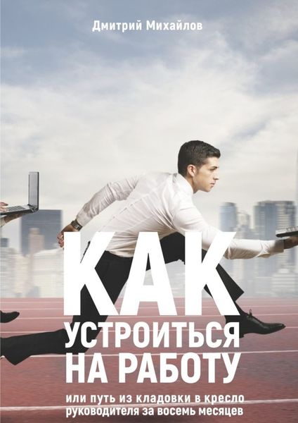Обложка книги  «Как устроиться на работу. Или путь из кладовки в кресло руководителя за восемь месяцев»