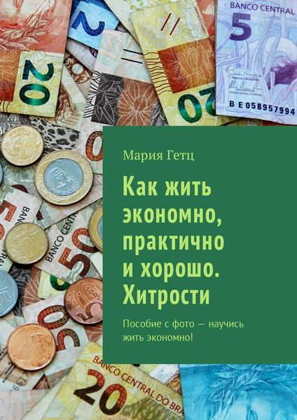 Обложка книги  «Как жить экономно, практично и хорошо. Хитрости. Пособие с фото – научись жить экономно!»