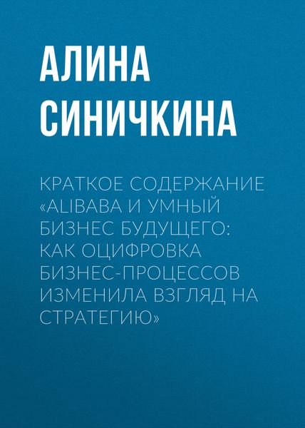 Обложка книги  «Краткое содержание «Alibaba и умный бизнес будущего: Как оцифровка бизнес-процессов изменила взгляд на стратегию»»