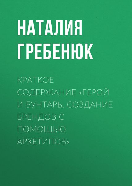 Обложка книги  «Краткое содержание «Герой и Бунтарь. Создание брендов с помощью архетипов»»