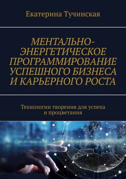 Обложка книги  «Ментально-энергетическое программирование успешного бизнеса и карьерного роста. Технологии творения для успеха и процветания»