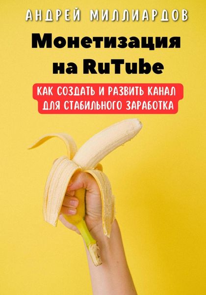 Обложка книги  «Монетизация на RuTube. Как создать и развить канал для стабильного заработка»