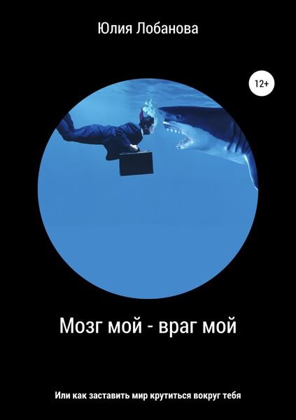 Обложка книги  «Мозг мой – враг мой, или Как заставить мир крутиться вокруг тебя»