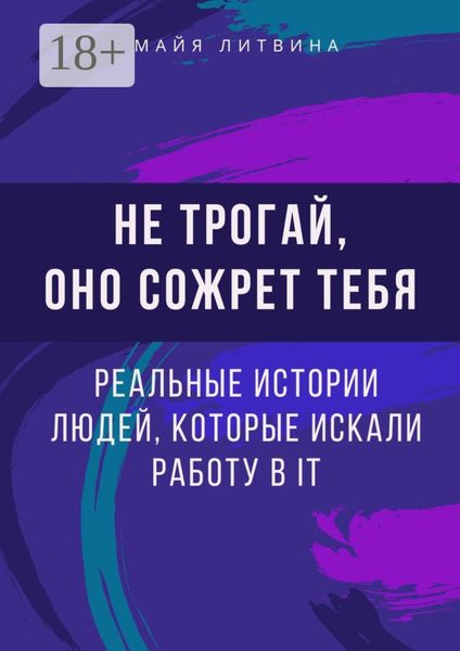 Обложка книги  «Не трогай, оно сожрет тебя! Реальные истории людей, которые искали работу в IT. Оффер найдет каждый»