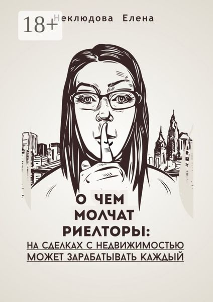 Обложка книги  «О ЧЕМ МОЛЧАТ РИЕЛТОРЫ: на сделках с недвижимостью может зарабатывать каждый»