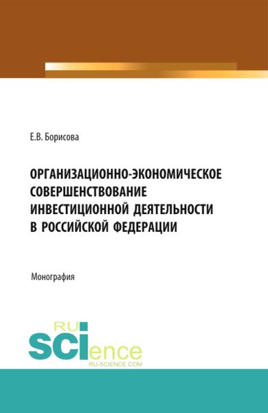 Обложка книги  «Организационно-экономическое совершенствование инвестиционной деятельности в Российской Федерации. (Аспирантура, Бакалавриат, Магистратура). Монография.»