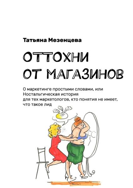 Обложка книги  «ОТТОхни от магазинов. О маркетинге простыми словами, или Ностальгическая история для тех маркетологов, кто понятия не имеет, что такое лид»