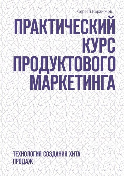 Обложка книги  «Практический курс продуктового маркетинга. Технология создания хита продаж»