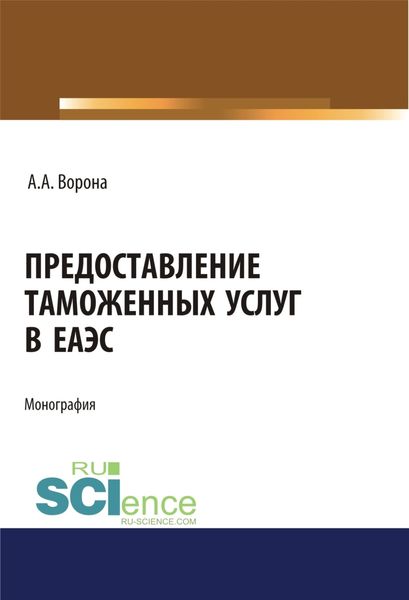Обложка книги  «Предоставление таможенных услуг в ЕАЭС. (Аспирантура, Бакалавриат, Магистратура, Специалитет). Монография.»