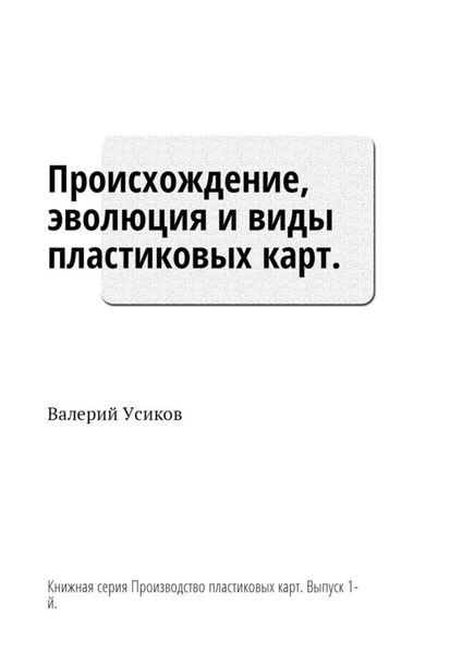 Обложка книги  «Происхождение, эволюция и виды пластиковых карт. Книжная серия «Производство пластиковых карт». Выпуск 1-й»
