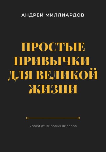 Обложка книги  «Простые привычки для великой жизни. Уроки от мировых лидеров»
