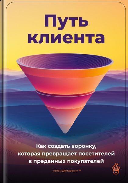 Обложка книги  «Путь клиента: Как создать воронку, которая превращает посетителей в преданных покупателей»