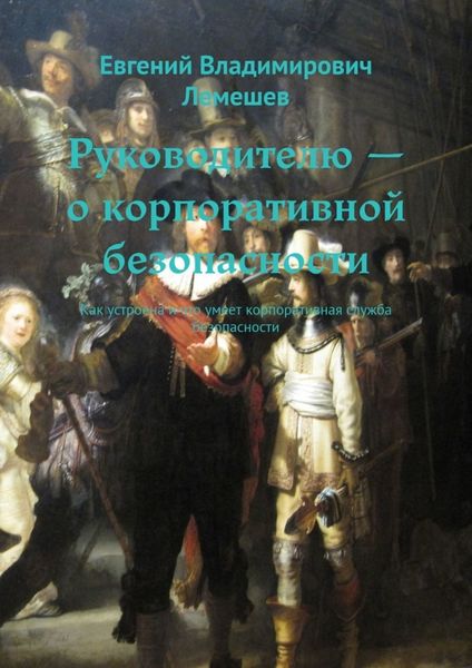 Обложка книги  «Руководителю – о корпоративной безопасности. Как устроена и что умеет корпоративная служба безопасности»