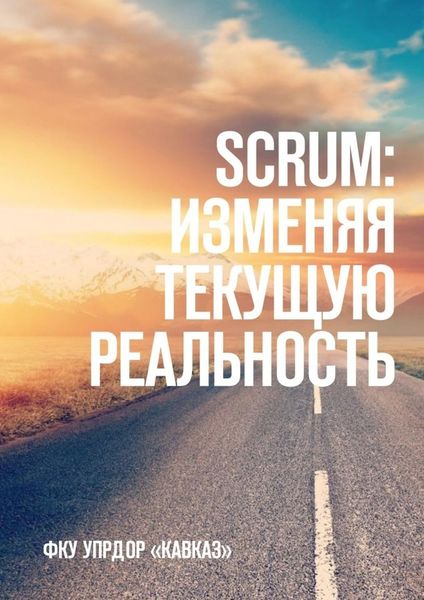 Обложка книги  «SCRUM: изменяя текущую реальность. ФКУ Упрдор «Кавказ»»