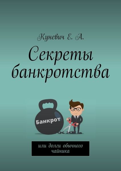 Обложка книги  «Секреты банкротства, или Долги обычного чайника»