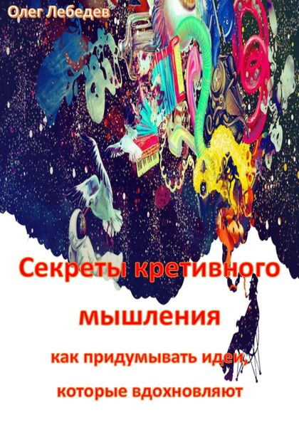 Обложка книги  «Секреты креативного мышления: как придумывать идеи, которые вдохновляют»