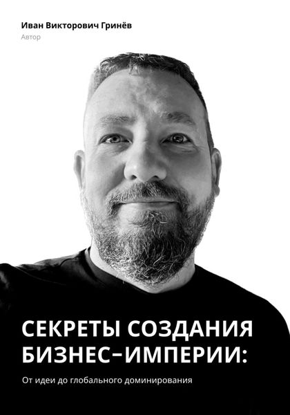 Обложка книги  «Секреты создания бизнес-империи: от Идеи до Глобального Доминирования»