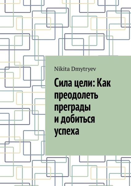 Обложка книги  «Сила цели: Как преодолеть преграды и добиться успеха»