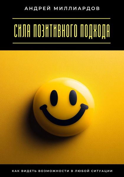 Обложка книги  «Сила позитивного подхода. Как видеть возможности в любой ситуации»