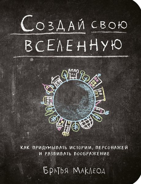 Обложка книги  «Создай свою вселенную. Как придумывать истории, персонажей и развивать воображение»