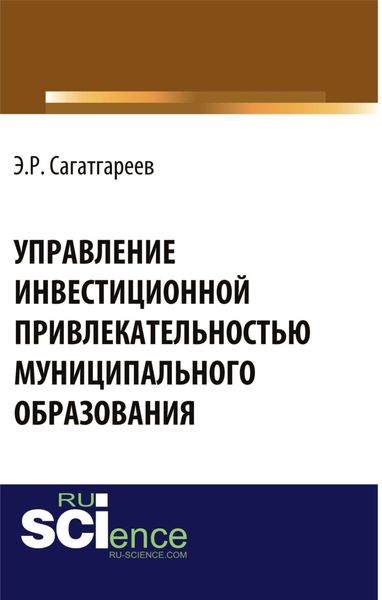 Обложка книги  «Управление инвестиционной привлекательностью муниципального образования. (Аспирантура, Бакалавриат, Магистратура, Специалитет). Монография.»