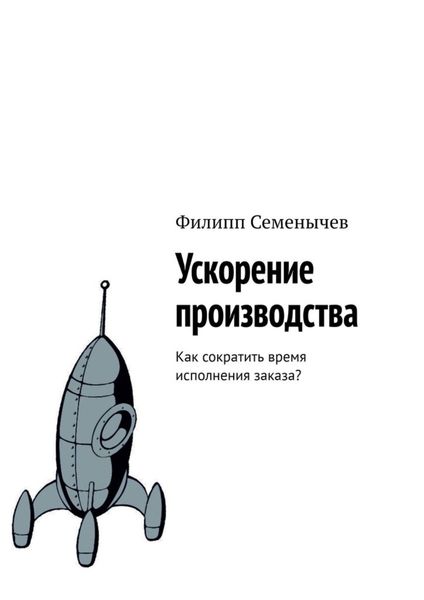 Обложка книги  «Ускорение производства. Как сократить время исполнения заказа?»