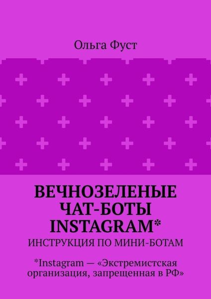 Обложка книги  «Вечнозеленые чат-боты Instagram*. Инструкция по мини-ботам. *Instagram – «Экстремистская организация, запрещенная в РФ»»