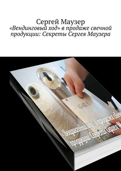 Обложка книги  ««Вендинговый ход» в продаже свечной продукции: Секреты Сергея Маузера»