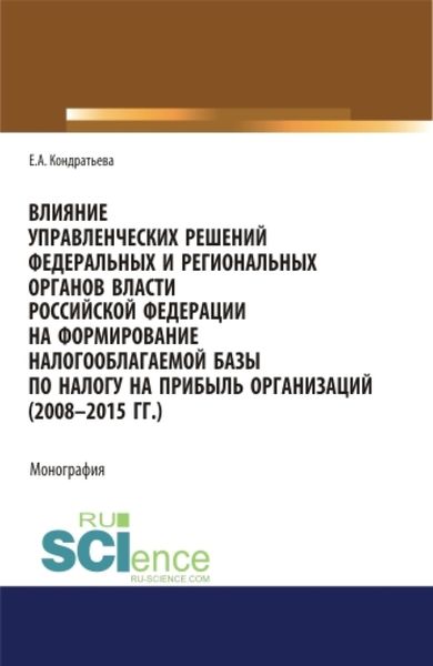 Обложка книги  «Влияние управленческих решений федеральных и региональных органов власти Российской Федерации на формирование налогооблагаемой базы по налогу на прибыль организаций (2008-2015 г.г.). (Бакалавриат, Магистратура, Специалитет). Монография.»