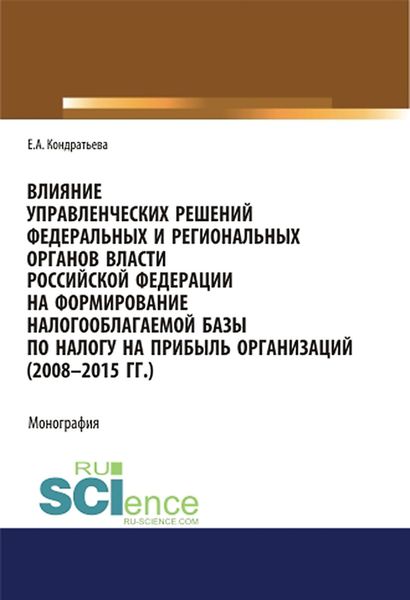Обложка книги  «Влияние управленческих решений федеральных и региональных органов власти Российской Федерации на формирование налогооблагаемой базы по налогу на прибыль организаций (2008-2015 г.г.). (Аспирантура, Бакалавриат, Магистратура, Специалитет). Монография.»